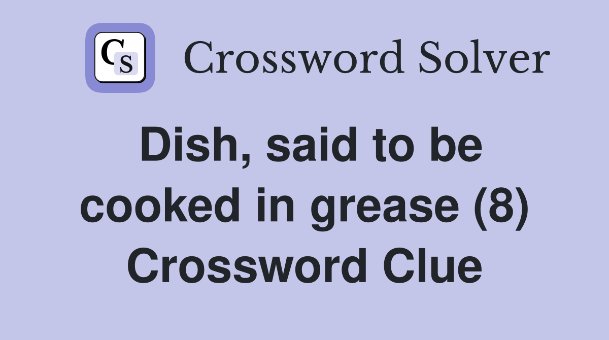 Dish, said to be cooked in grease (8) Crossword Clue Answers